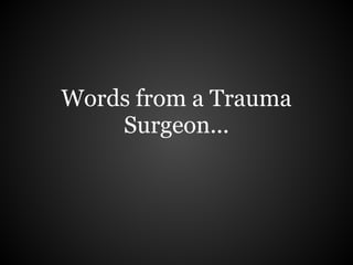 Words from a Trauma
    Surgeon...
 