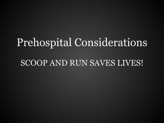 Prehospital Considerations
SCOOP AND RUN SAVES LIVES!
 