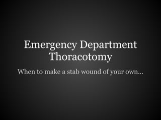 Emergency Department
     Thoracotomy
When to make a stab wound of your own...
 