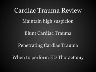 Cardiac Trauma Review
    Maintain high suspicion

    Blunt Cardiac Trauma

  Penetrating Cardiac Trauma

When to perform ED Thoractomy
 