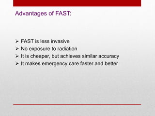  FAST is less invasive
 No exposure to radiation
 It is cheaper, but achieves similar accuracy
 It makes emergency care faster and better
Advantages of FAST:
 