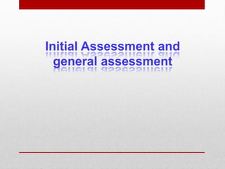 Initial Assessment and
general assessment
 