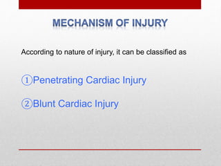 According to nature of injury, it can be classified as
①Penetrating Cardiac Injury
②Blunt Cardiac Injury
 