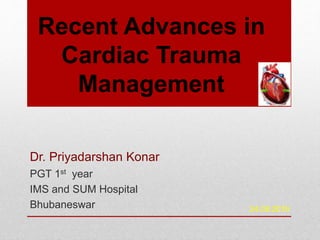 Dr. Priyadarshan Konar
PGT 1st year
IMS and SUM Hospital
Bhubaneswar
Recent Advances in
Cardiac Trauma
Management
24.08.2016
 