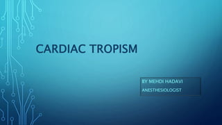 CARDIAC TROPISM
BY MEHDI HADAVI
ANESTHESIOLOGIST
 