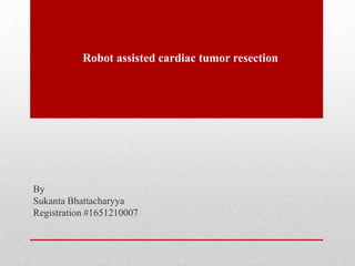 Robot assisted cardiac tumor resection
By
Sukanta Bhattacharyya
Registration #1651210007
 