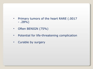 <ul><li>Primary tumors of the heart RARE (.0017 - .28%) </li></ul><ul><li>Often BENIGN (75%) </li></ul><ul><li>Potential f...