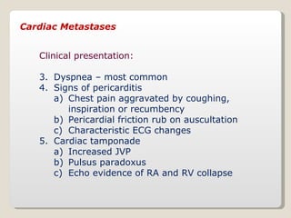 Cardiac Metastases <ul><li>Clinical presentation: </li></ul><ul><li>Dyspnea – most common </li></ul><ul><li>Signs of peric...