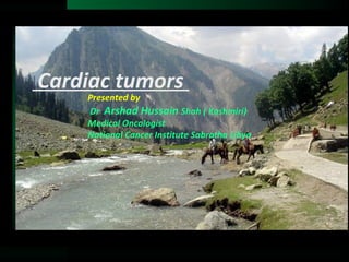 Presented by
Dr Arshad Hussain Shah ( Kashmiri)
Medical Oncologist
National Cancer Institute Sabratha Libya
Cardiac tumors
 