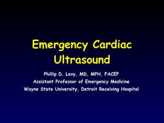 Emergency Cardiac Ultrasound Phillip D. Levy, MD, MPH, FACEP Assistant Professor of Emergency Medicine Wayne State University, Detroit Receiving Hospital 