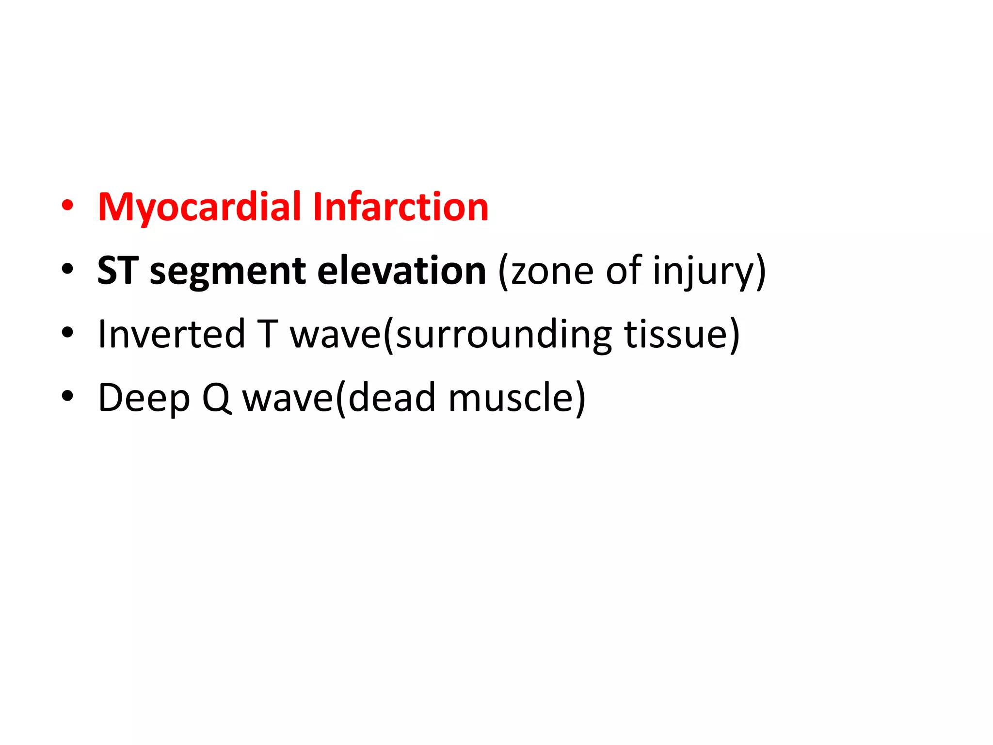 • Myocardial Infarction
• ST segment elevation (zone of injury)
• Inverted T wave(surrounding tissue)
• Deep Q wave(dead muscle)
 