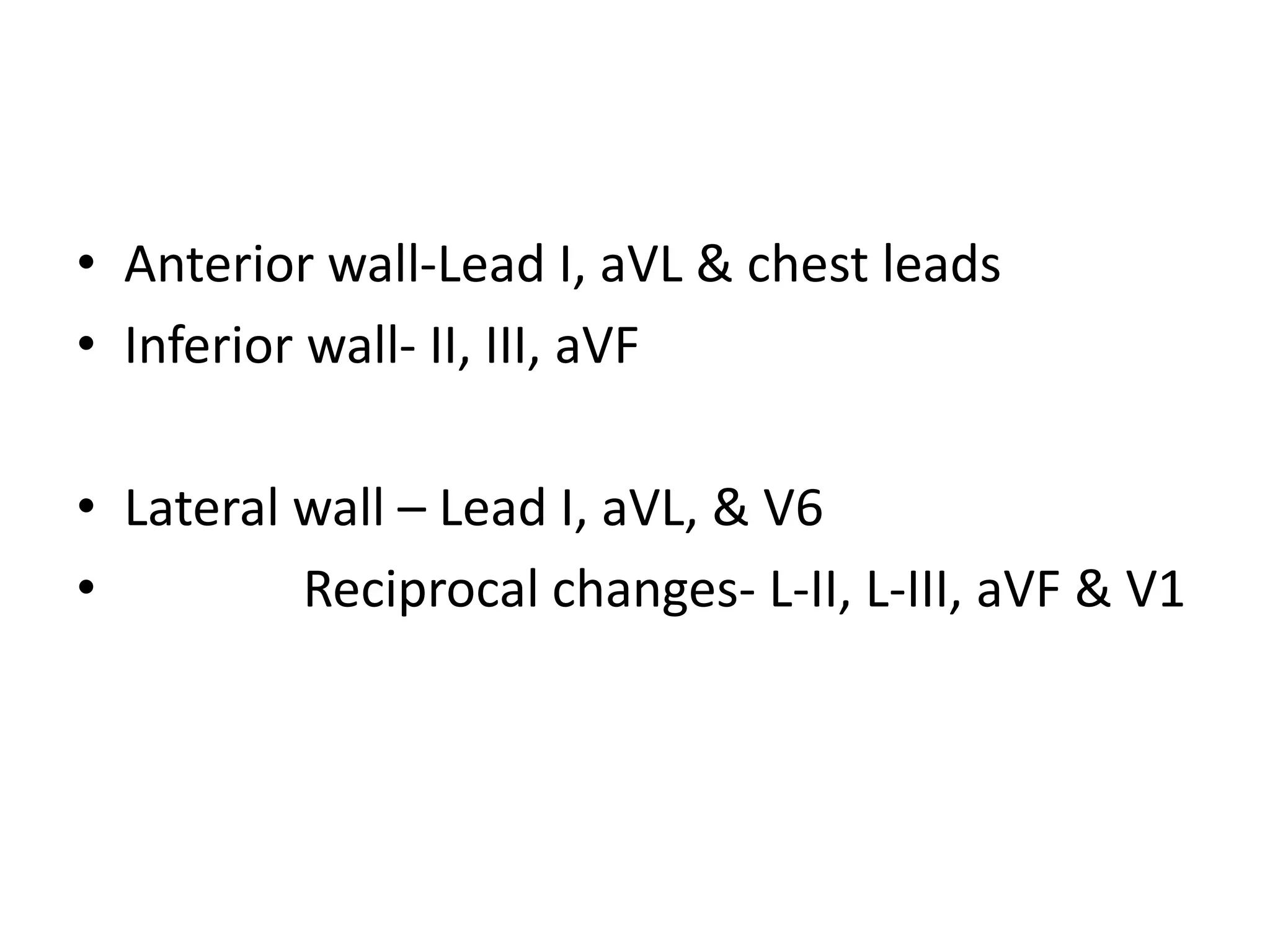 • Anterior wall-Lead I, aVL & chest leads
• Inferior wall- II, III, aVF
• Lateral wall – Lead I, aVL, & V6
• Reciprocal changes- L-II, L-III, aVF & V1
 