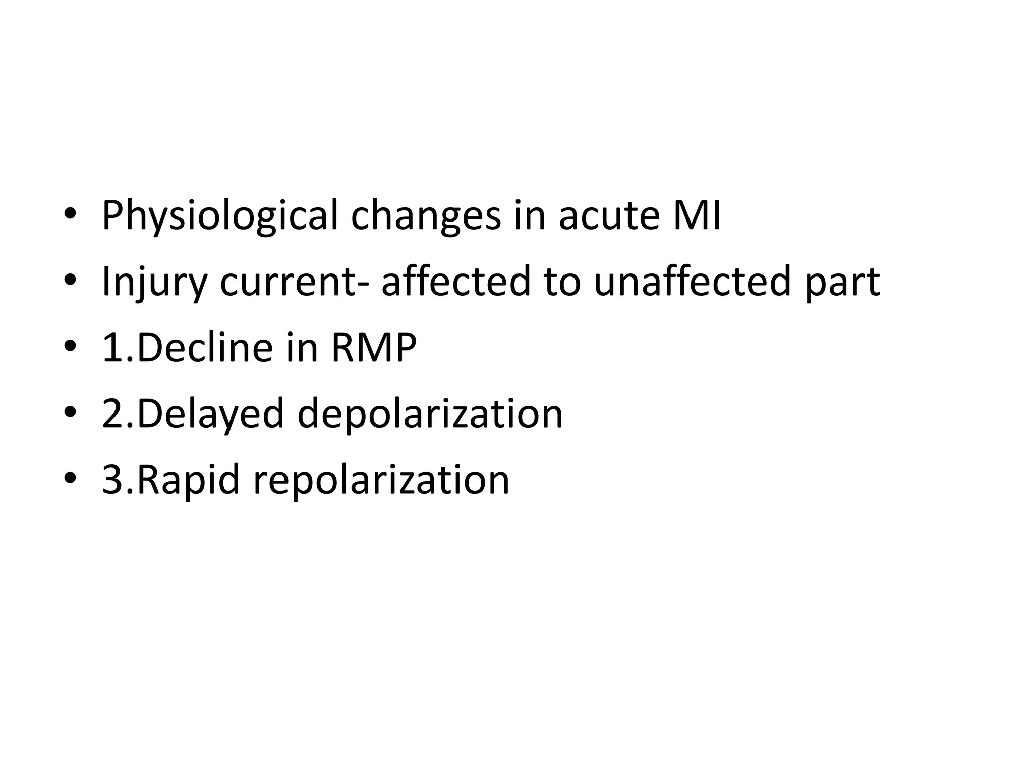 • Physiological changes in acute MI
• Injury current- affected to unaffected part
• 1.Decline in RMP
• 2.Delayed depolarization
• 3.Rapid repolarization
 