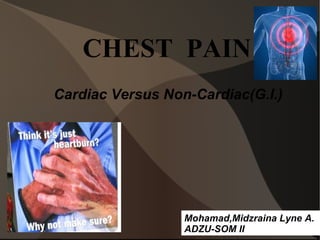 CHEST  PAIN Cardiac Versus Non-Cardiac(G.I.) Mohamad,Midzraina Lyne A. ADZU-SOM II 