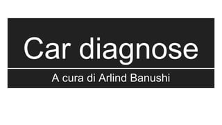 Car diagnose
A cura di Arlind Banushi
 