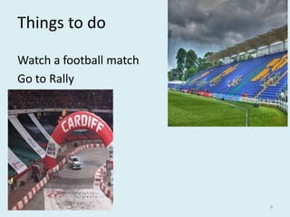 Things to do
Watch a football match
Go to Rally
9
 