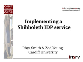 Implementing a  
Shibboleth IDP service


  Rhys Smith & Zoë Young
     Cardiff University