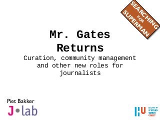 Mr. Gates
Returns
Curation, community management
and other new roles for
journalists
Piet Bakker
SEA
RC
H
IN
G
FO
R
SU
PERM
A
N
SEA
RC
H
IN
G
FO
R
SU
PERM
A
N
 