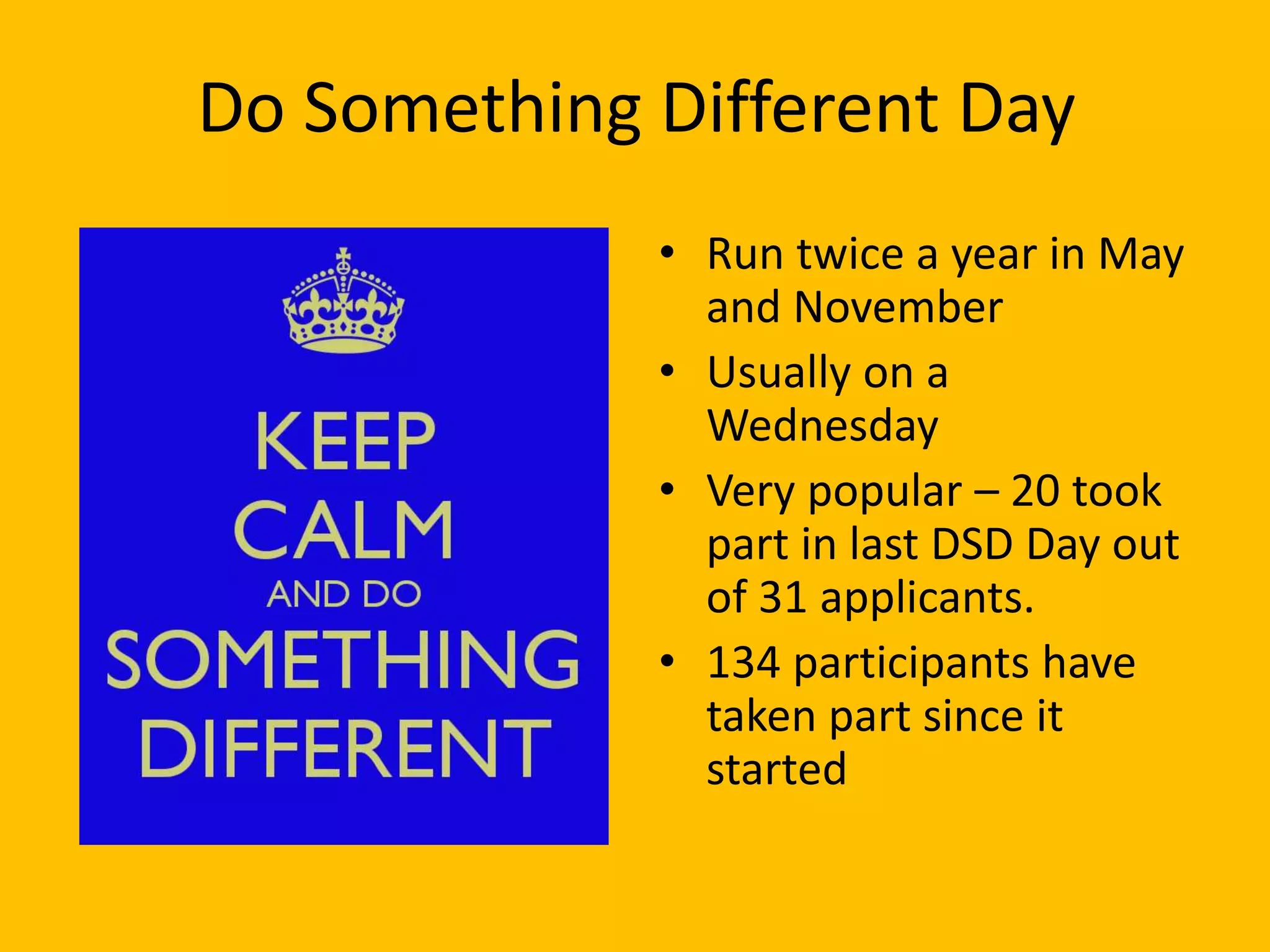 Do Something Different Day
• Run twice a year in May
and November
• Usually on a
Wednesday
• Very popular – 20 took
part in last DSD Day out
of 31 applicants.
• 134 participants have
taken part since it
started
 