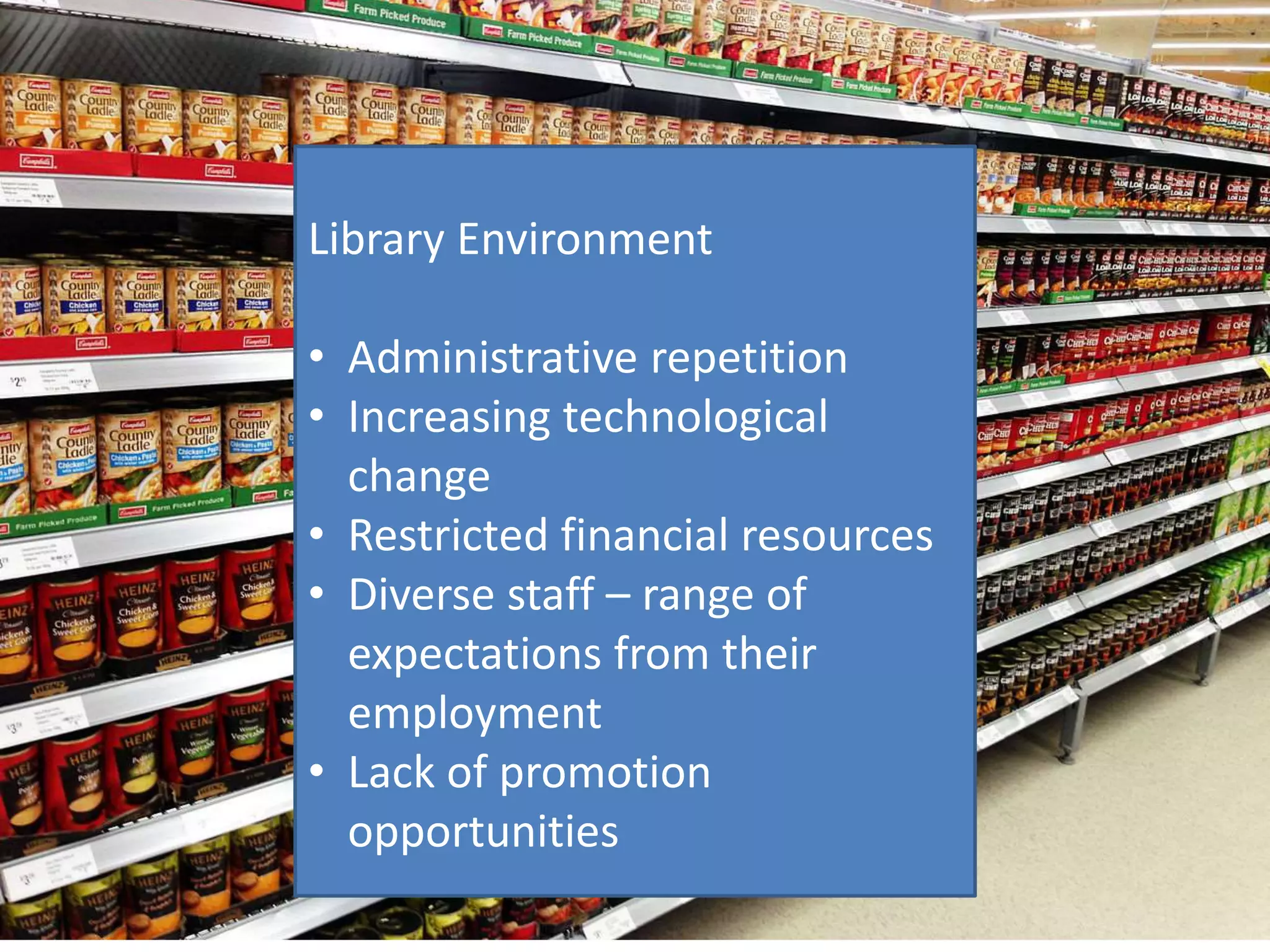 Library Environment
• Administrative repetition
• Increasing technological
change
• Restricted financial resources
• Diverse staff – range of
expectations from their
employment
• Lack of promotion
opportunities
 