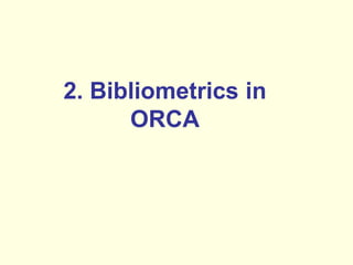 2. Bibliometrics in 
ORCA 
 