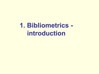1. Bibliometrics - 
introduction 
 