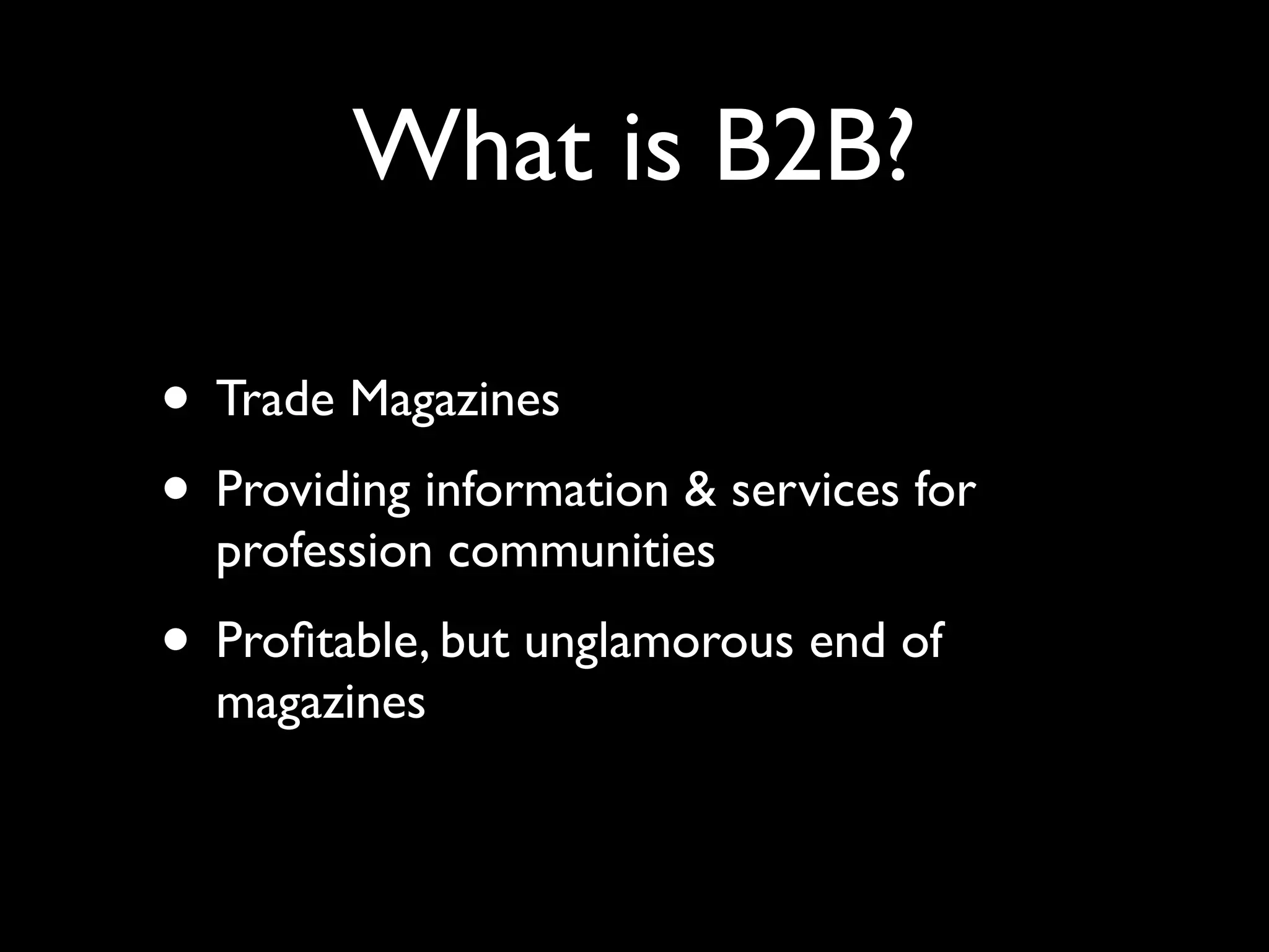 What is B2B?

• Trade Magazines
• Providing information & services for
  profession communities
• Proﬁtable, but unglamorous end of
  magazines
 