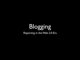 Blogging
Reporting in the Web 2.0 Era
 