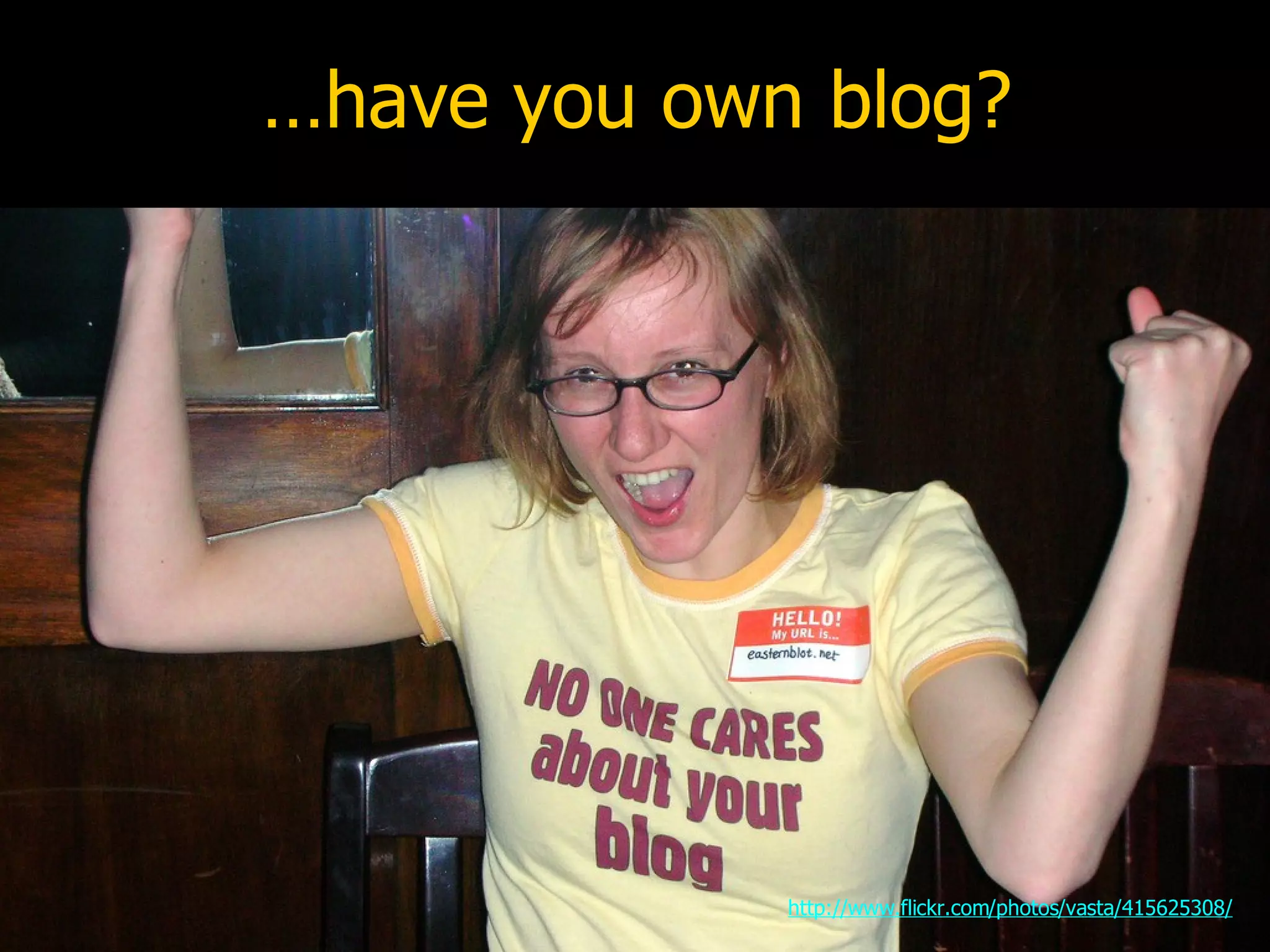 …have you own blog? http://www.flickr.com/photos/vasta/415625308/ 