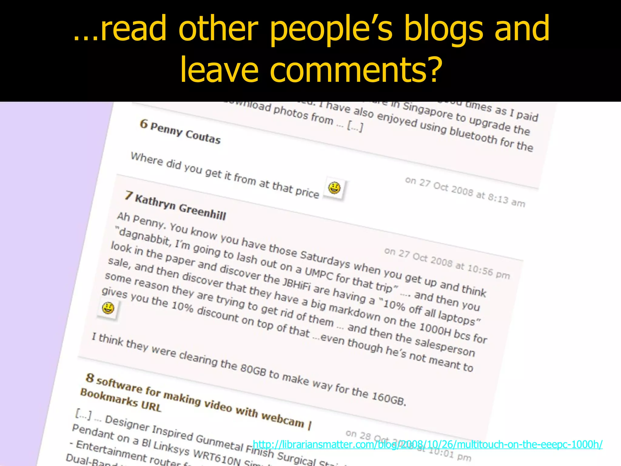 … read other people’s blogs and leave comments? http://librariansmatter.com/blog/2008/10/26/multitouch-on-the-eeepc-1000h/ 