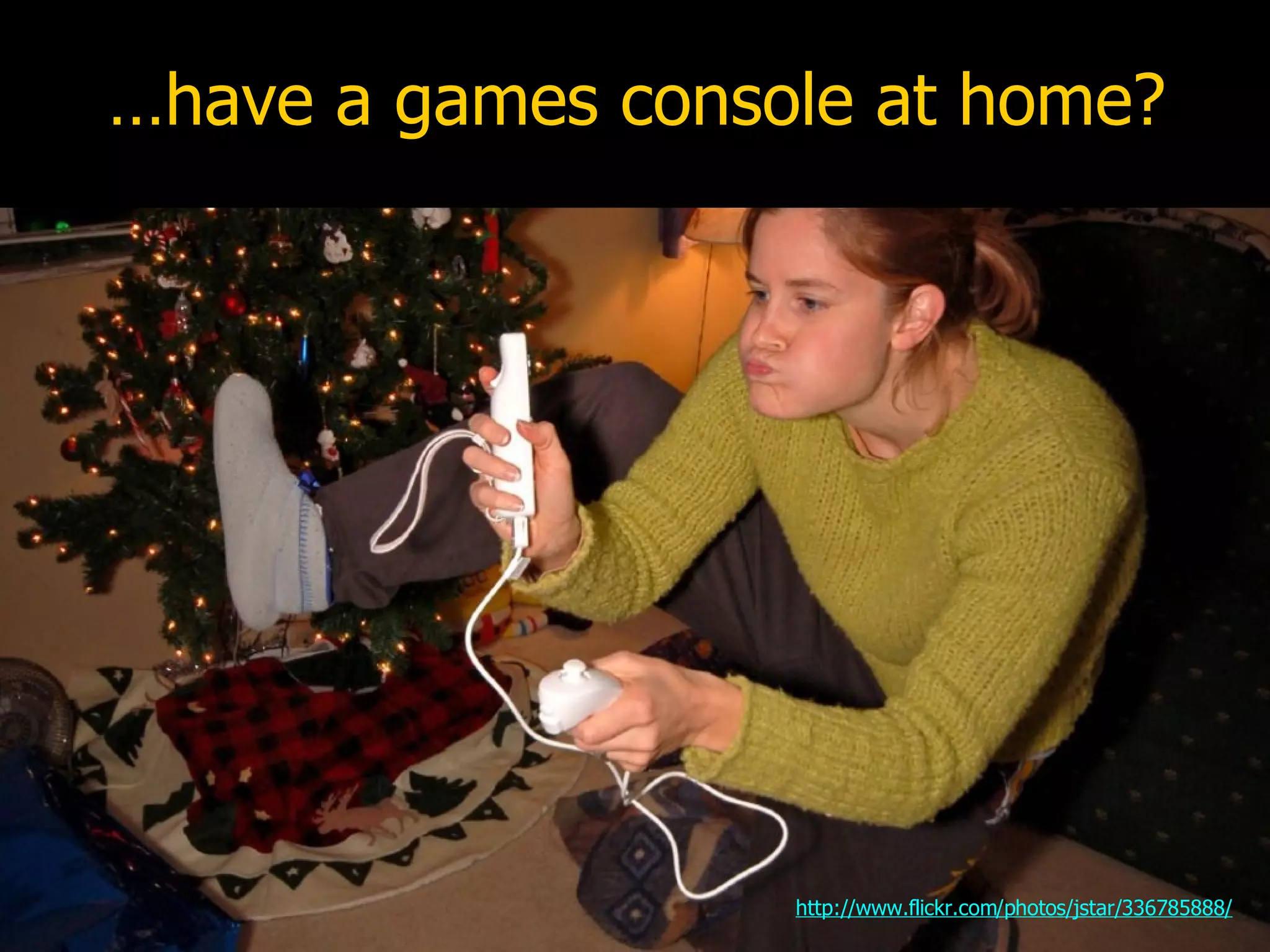 … have a games console at home? http://www.flickr.com/photos/jstar/336785888/ 