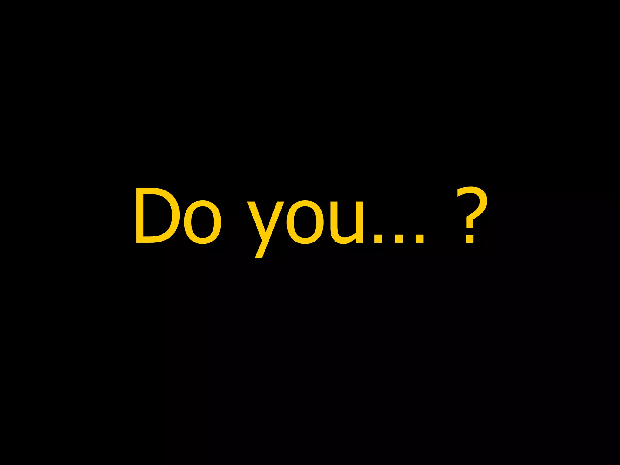 Do you… ? 