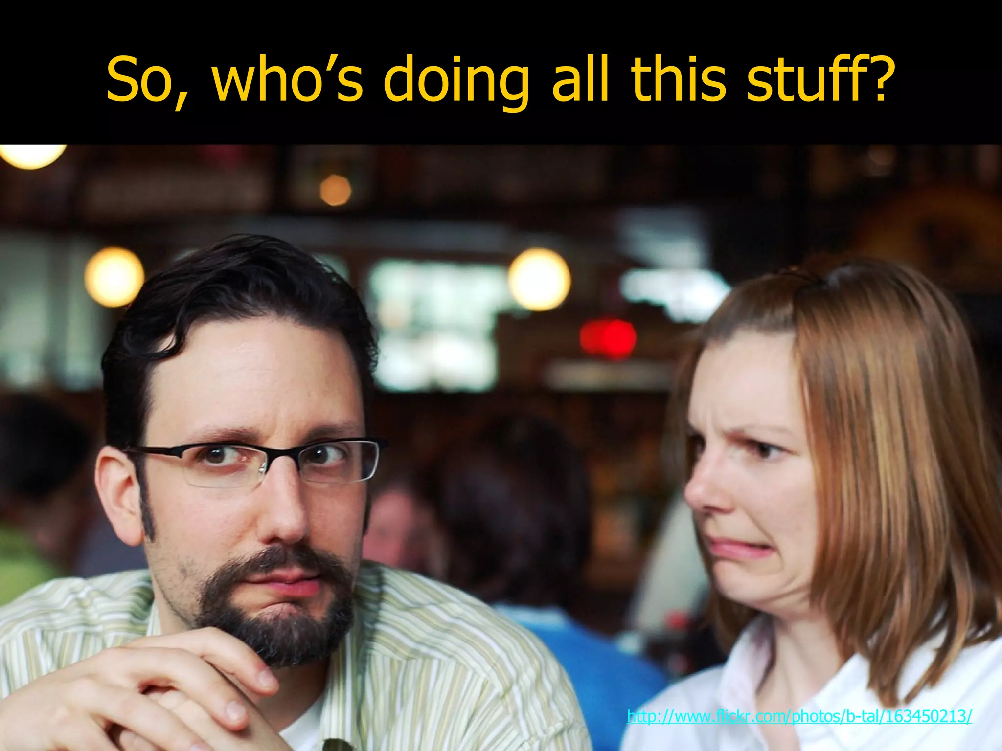 So, who’s doing all this stuff? http://www.flickr.com/photos/b-tal/163450213/ 