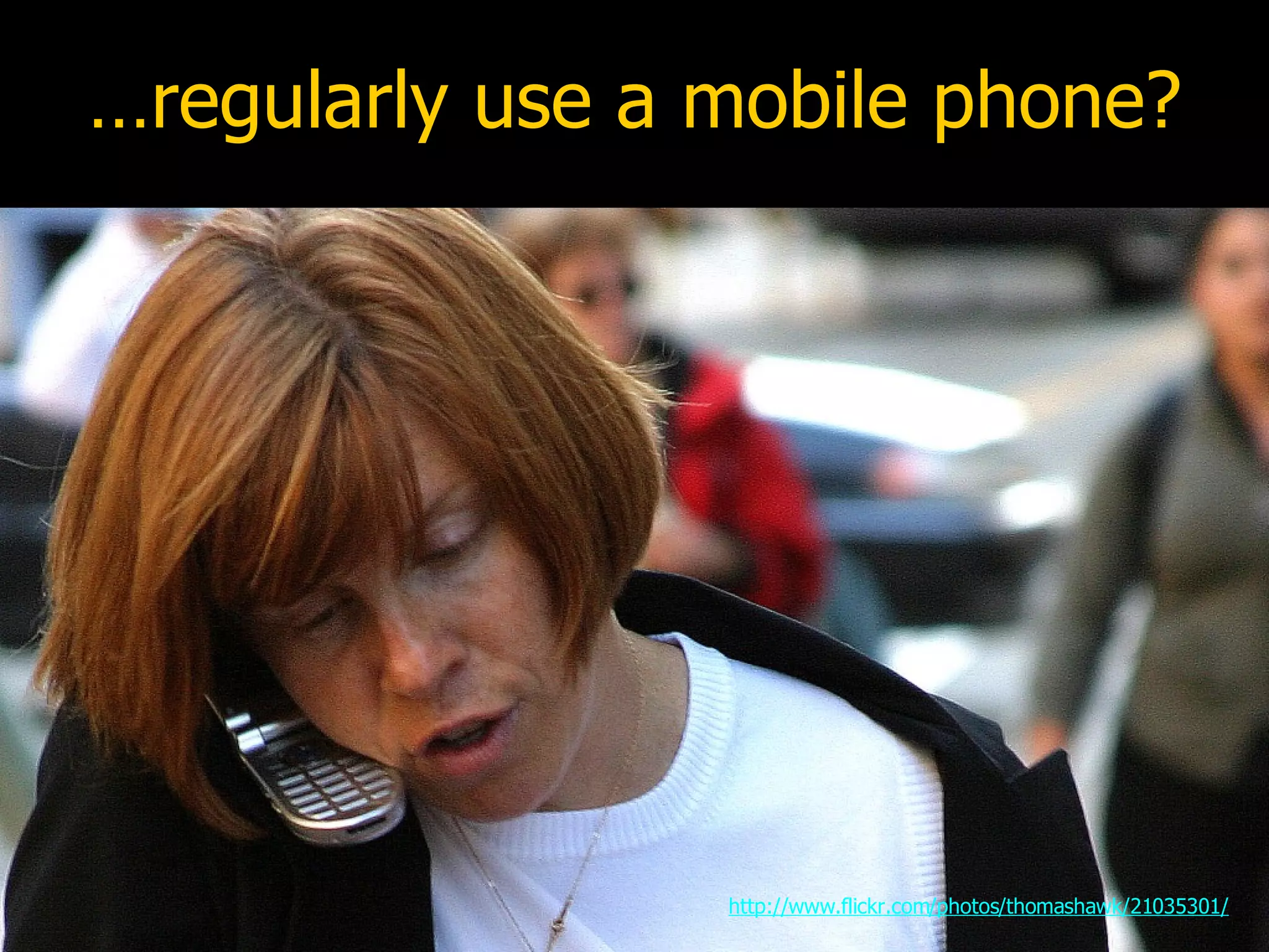 …regularly use a mobile phone? http://www.flickr.com/photos/thomashawk/21035301/ 