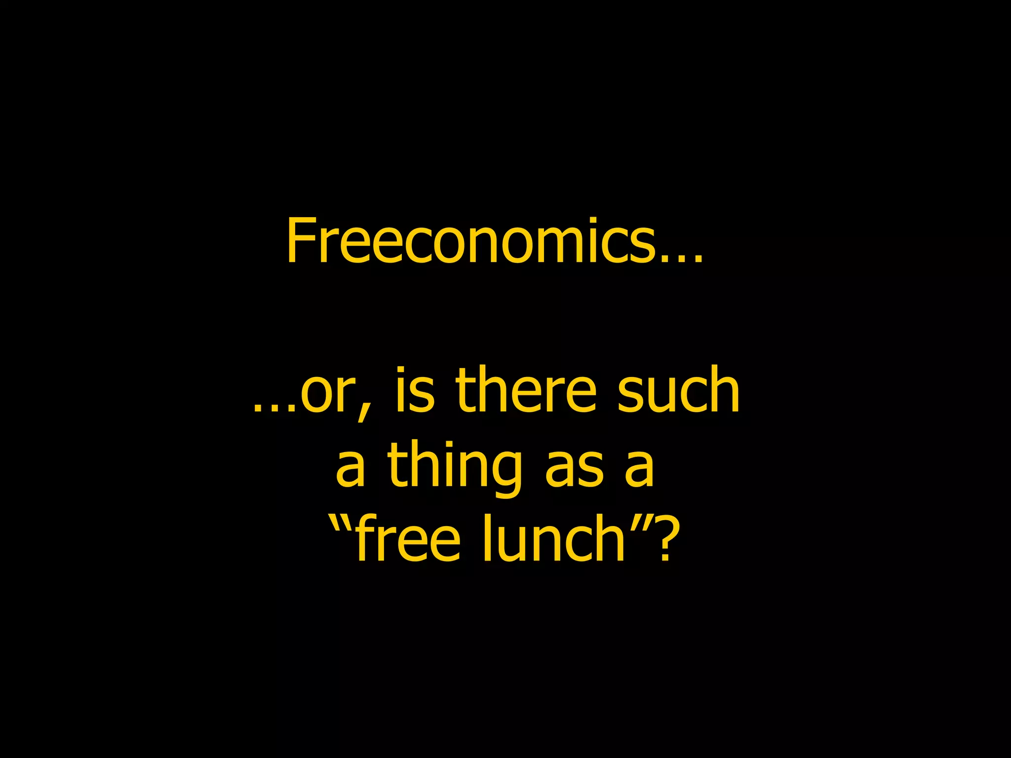 Freeconomics…  …or, is there such  a thing as a  “free lunch”? 