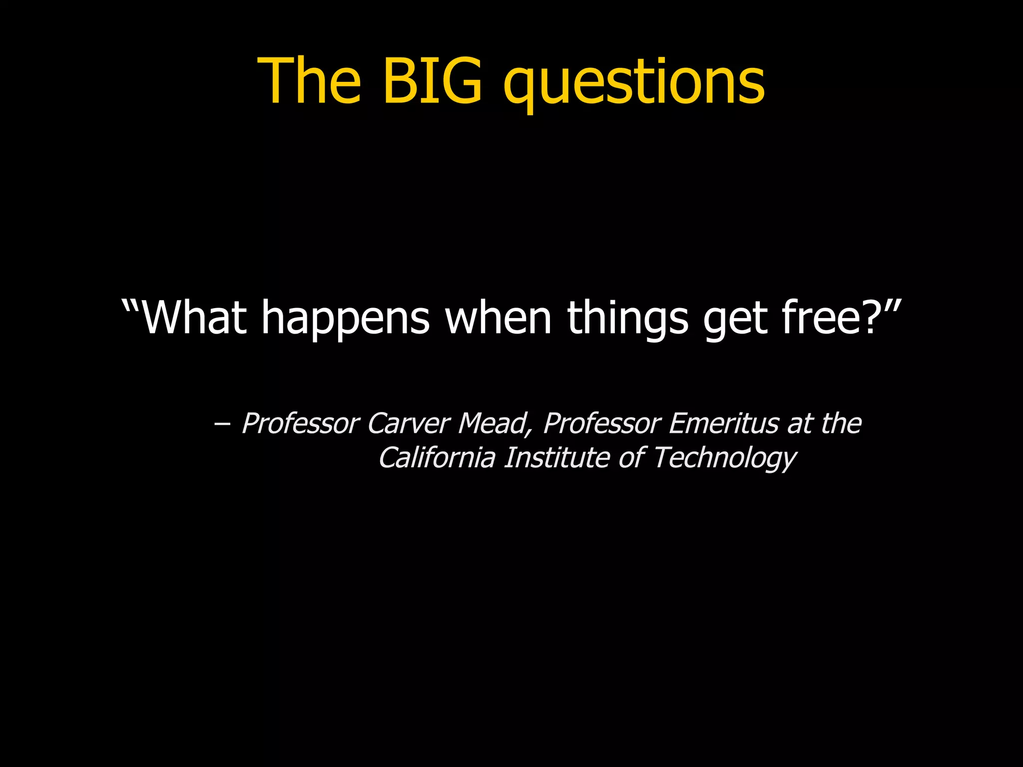 The BIG questions “What happens when things get free?” Professor Carver Mead, Professor Emeritus at the  California Institute of Technology 