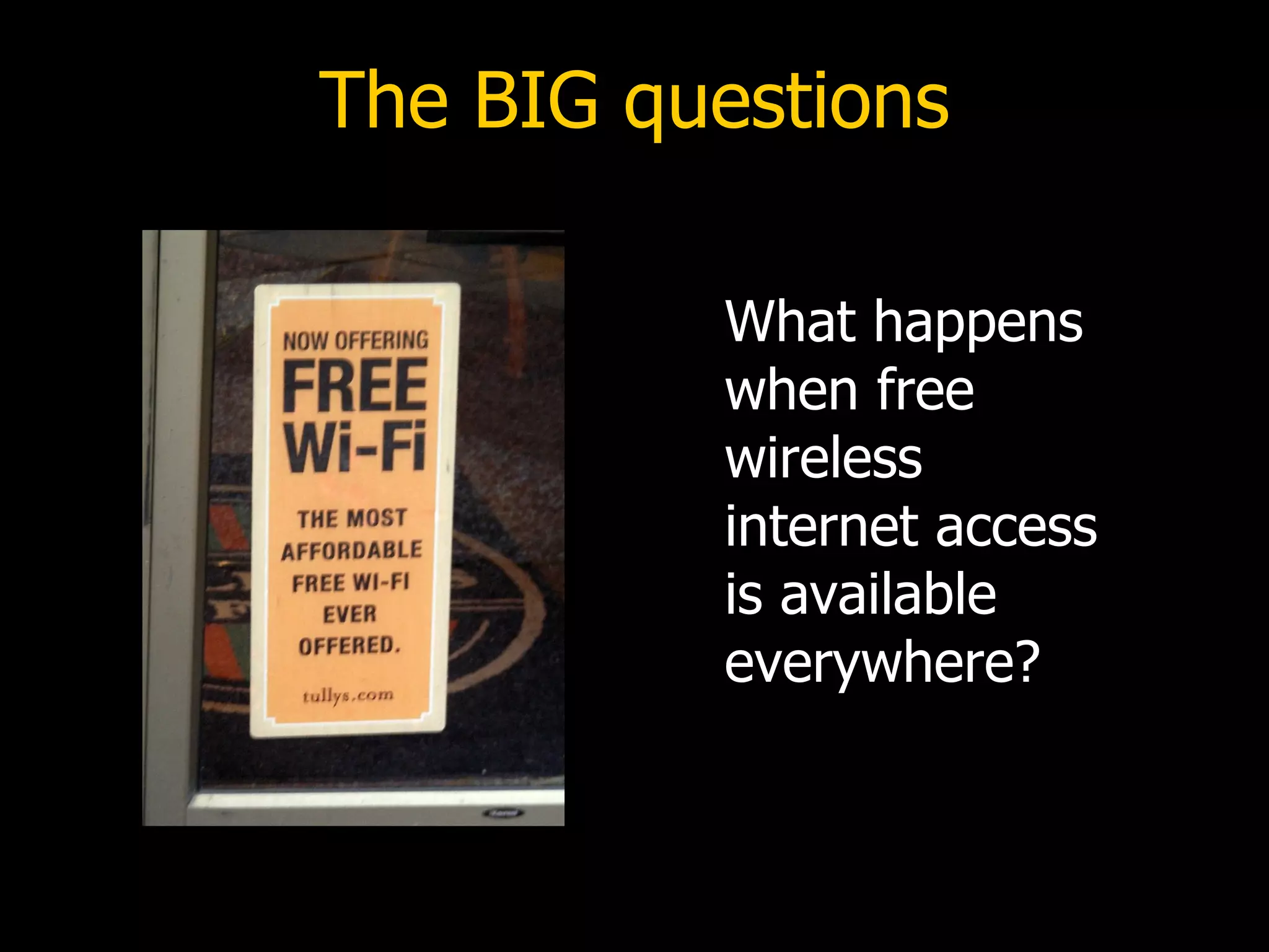 The BIG questions What happens when free wireless internet access is available everywhere? 