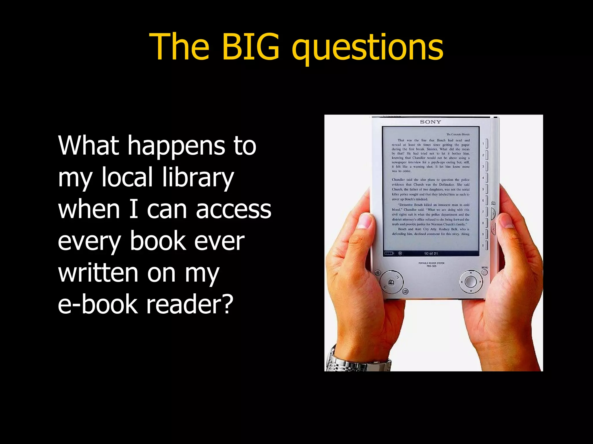 The BIG questions What happens to my local library when I can access every book ever written on my  e-book reader? 