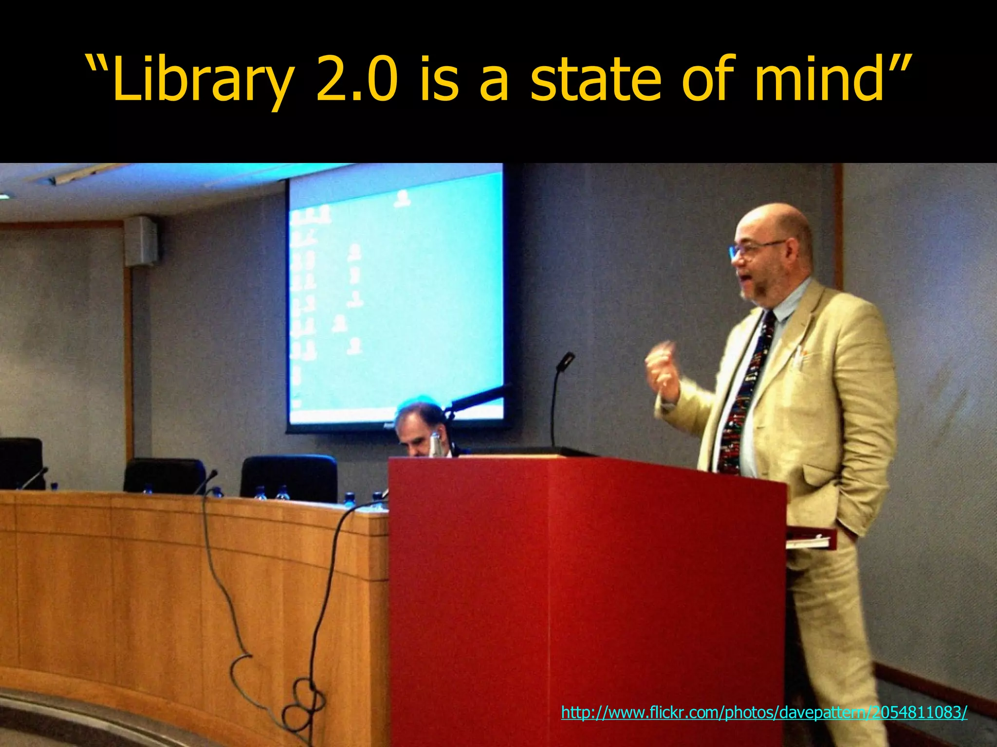 “Library 2.0 is a state of mind” http://www.flickr.com/photos/davepattern/2054811083/ 