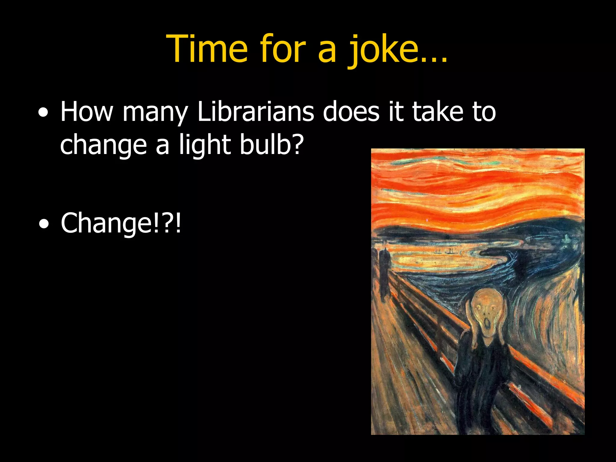 Time for a joke… How many Librarians does it take to  change a light bulb? Change!?! 