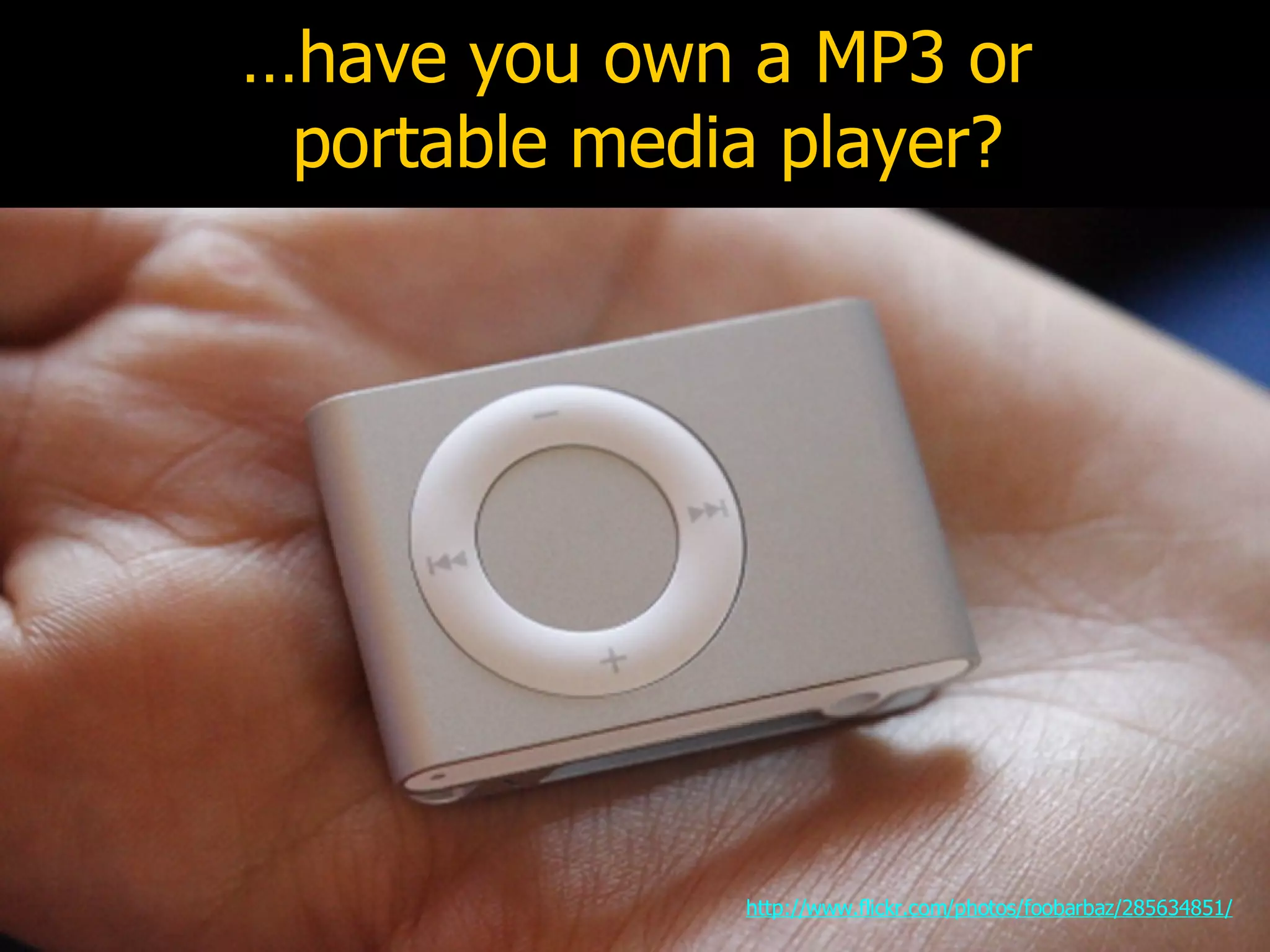 … have you own a MP3 or  portable media player? http://www.flickr.com/photos/foobarbaz/285634851/ 