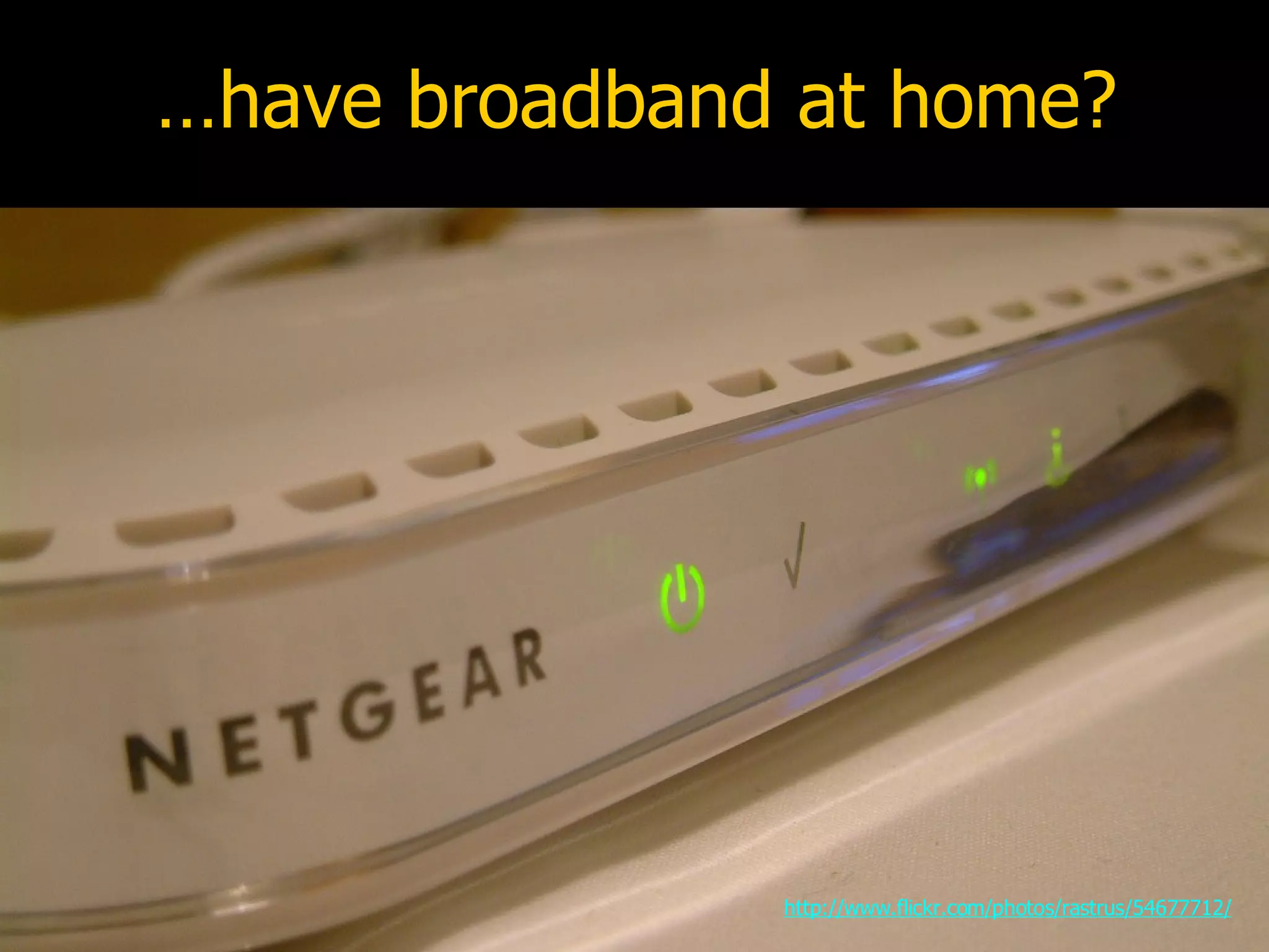 …have broadband at home? http://www.flickr.com/photos/rastrus/54677712/ 