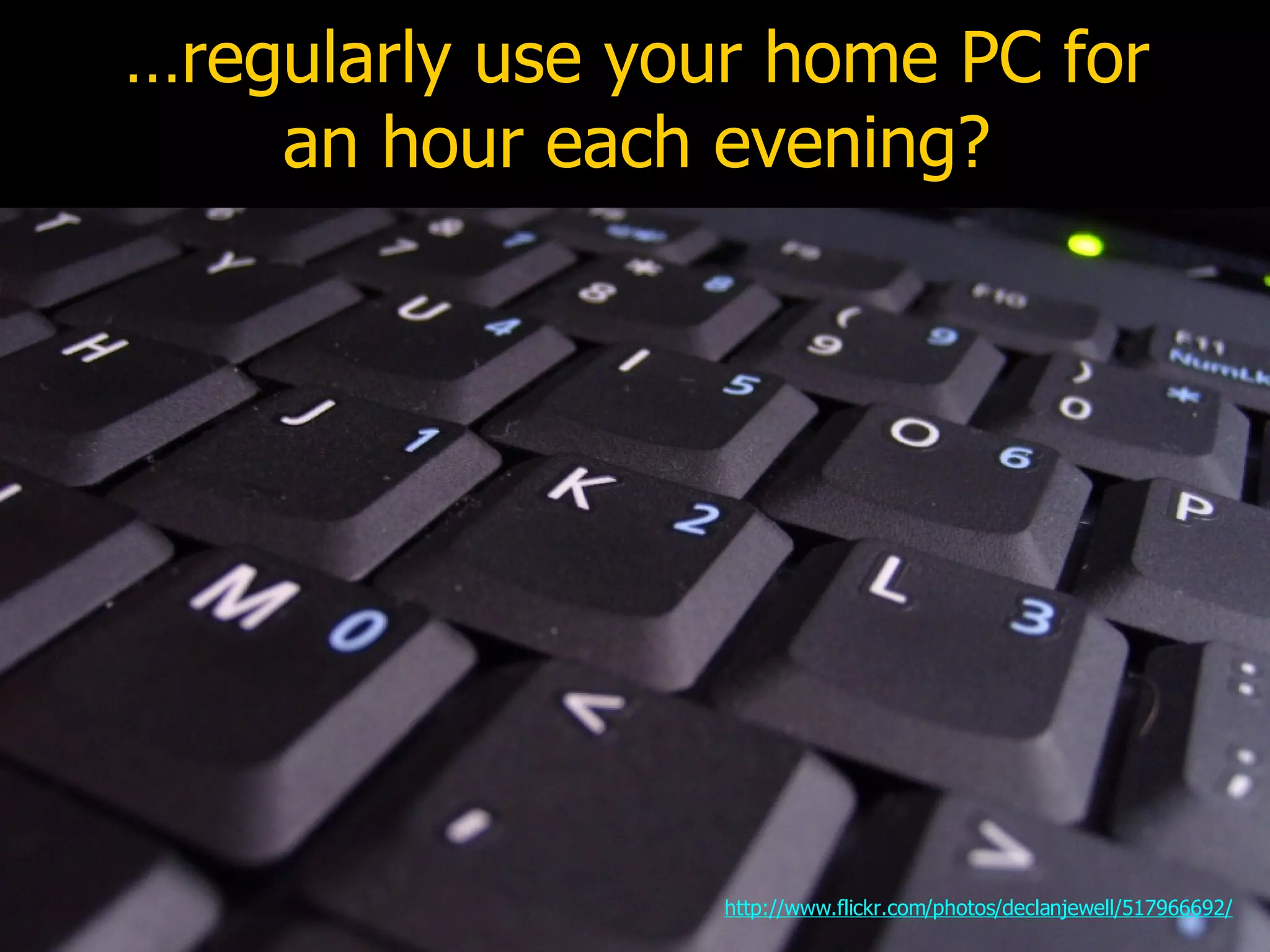 … regularly use your home PC for an hour each evening? http://www.flickr.com/photos/declanjewell/517966692/ 