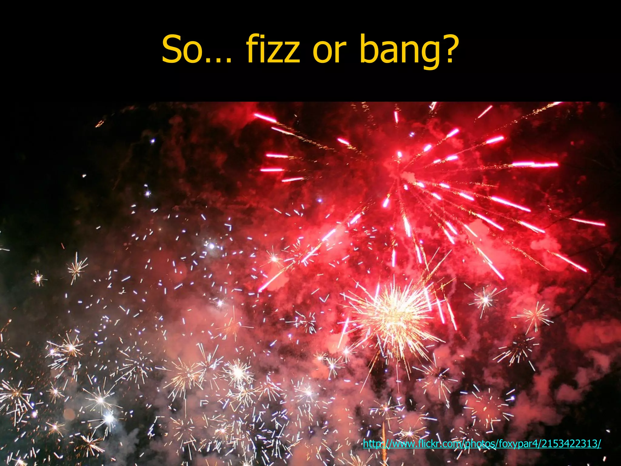 So… fizz or bang? http://www.flickr.com/photos/foxypar4/2153422313/ 