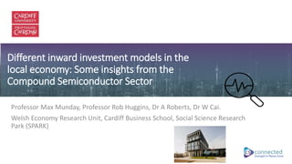 Strength in Places Fund
Different inward investment models in the
local economy: Some insights from the
Compound Semicondu...
