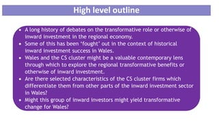 High level outline
 A long history of debates on the transformative role or otherwise of
inward investment in the regiona...