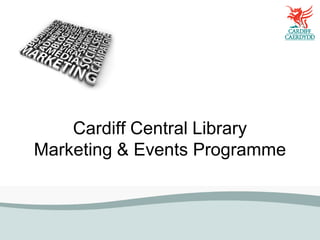 Cardiff Central Library
Marketing & Events Programme
 
