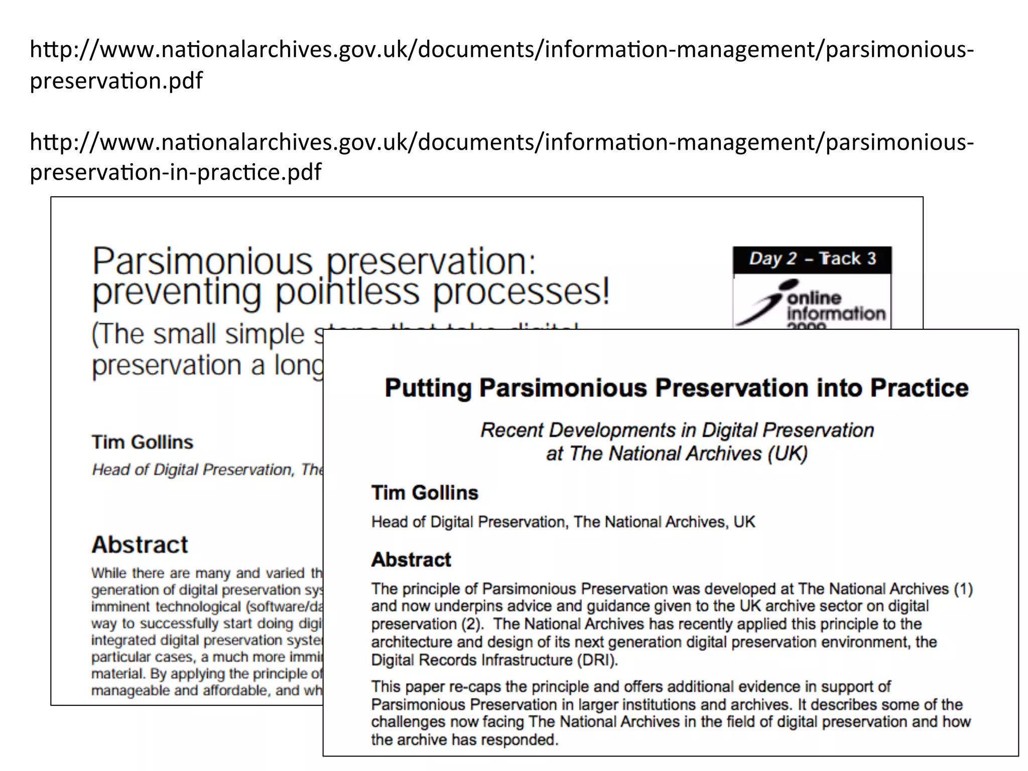 5	
	
h:p://www.na7onalarchives.gov.uk/documents/informa7on-management/parsimonious-
preserva7on.pdf	
	
h:p://www.na7onalarchives.gov.uk/documents/informa7on-management/parsimonious-
preserva7on-in-prac7ce.pdf	
 