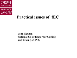 Practical issues of  fEC John Newton National Co-ordinator for Costing and Pricing, JCPSG 