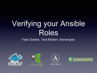 Verifying your Ansible
Roles
Feat: Docker, Test Kitchen, Serverspec
 